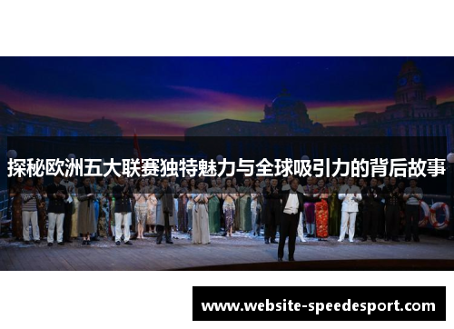 探秘欧洲五大联赛独特魅力与全球吸引力的背后故事 探秘欧洲五大联赛独特魅力与全球吸引力的背后故事