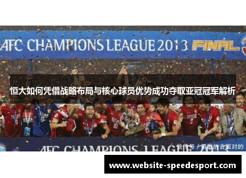 恒大如何凭借战略布局与核心球员优势成功夺取亚冠冠军解析