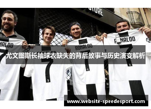 尤文图斯长袖球衣缺失的背后故事与历史演变解析 尤文图斯长袖球衣缺失的背后故事与历史演变解析