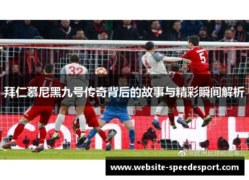 拜仁慕尼黑九号传奇背后的故事与精彩瞬间解析 拜仁慕尼黑九号传奇背后的故事与精彩瞬间解析