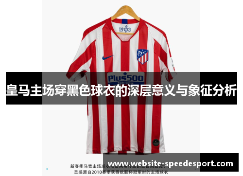 皇马主场穿黑色球衣的深层意义与象征分析 皇马主场穿黑色球衣的深层意义与象征分析