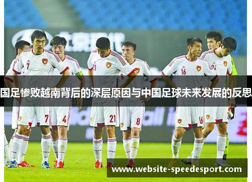 国足惨败越南背后的深层原因与中国足球未来发展的反思