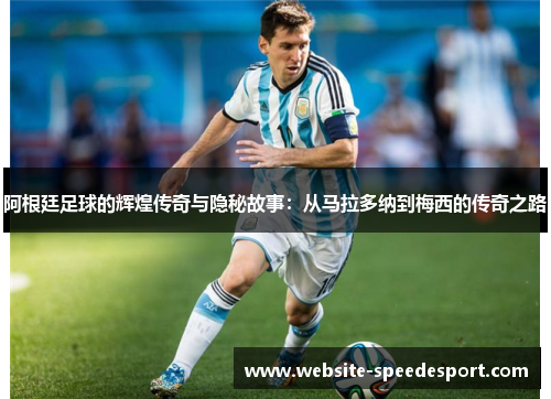 阿根廷足球的辉煌传奇与隐秘故事：从马拉多纳到梅西的传奇之路