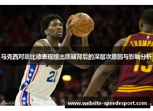 马克西对恩比德表现提出质疑背后的深层次原因与影响分析