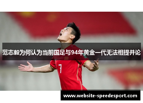 范志毅为何认为当前国足与94年黄金一代无法相提并论