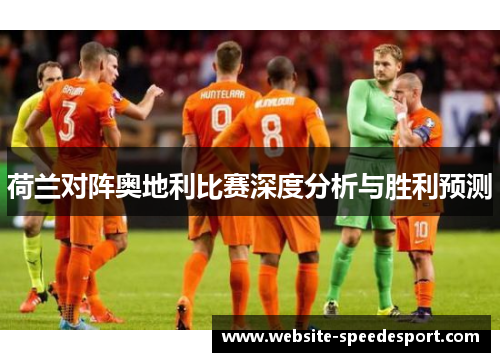 荷兰对阵奥地利比赛深度分析与胜利预测
