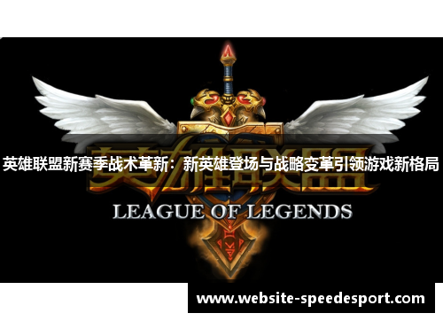英雄联盟新赛季战术革新：新英雄登场与战略变革引领游戏新格局