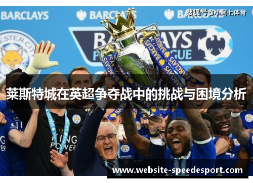 莱斯特城在英超争夺战中的挑战与困境分析
