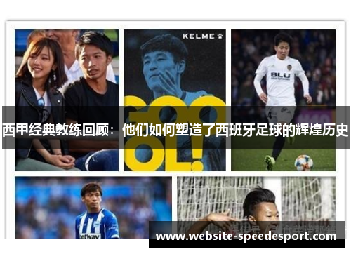 西甲经典教练回顾：他们如何塑造了西班牙足球的辉煌历史