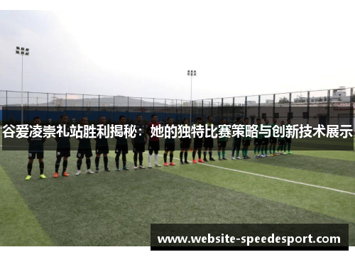 谷爱凌崇礼站胜利揭秘:她的独特比赛策略与创新技术展示 谷爱凌崇礼站胜利揭秘:她的独特比赛策略与创新技术展示