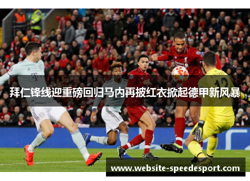 拜仁锋线迎重磅回归马内再披红衣掀起德甲新风暴