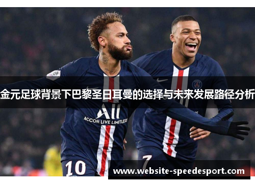 金元足球背景下巴黎圣日耳曼的选择与未来发展路径分析
