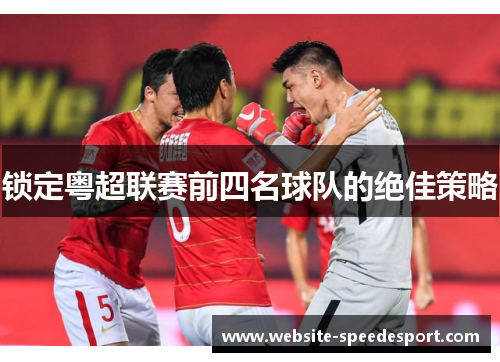 锁定粤超联赛前四名球队的绝佳策略 锁定粤超联赛前四名球队的绝佳策略