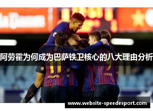 阿劳霍为何成为巴萨铁卫核心的八大理由分析
