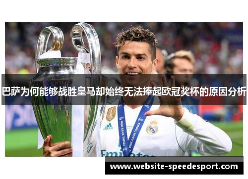 巴萨为何能够战胜皇马却始终无法捧起欧冠奖杯的原因分析 巴萨为何能够战胜皇马却始终无法捧起欧冠奖杯的原因分析