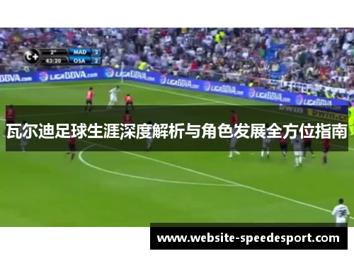 瓦尔迪足球生涯深度解析与角色发展全方位指南