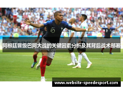 阿根廷晋级巴阿大战的关键因素分析及其背后战术部署 阿根廷晋级巴阿大战的关键因素分析及其背后战术部署