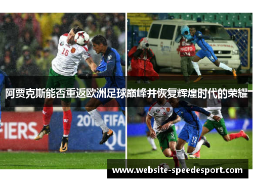 阿贾克斯能否重返欧洲足球巅峰并恢复辉煌时代的荣耀 阿贾克斯能否重返欧洲足球巅峰并恢复辉煌时代的荣耀