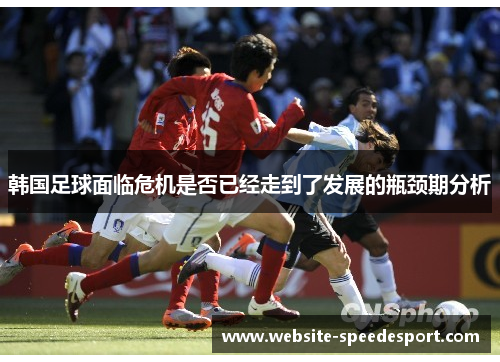 韩国足球面临危机是否已经走到了发展的瓶颈期分析 韩国足球面临危机是否已经走到了发展的瓶颈期分析