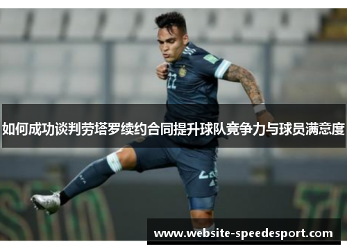 如何成功谈判劳塔罗续约合同提升球队竞争力与球员满意度