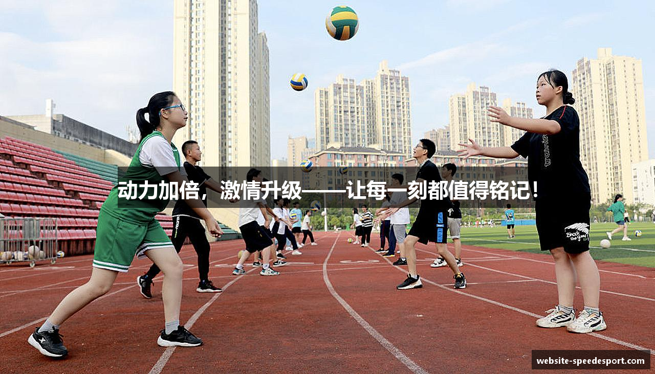 动力加倍，激情升级——让每一刻都值得铭记！